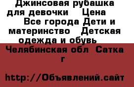 Джинсовая рубашка для девочки. › Цена ­ 600 - Все города Дети и материнство » Детская одежда и обувь   . Челябинская обл.,Сатка г.